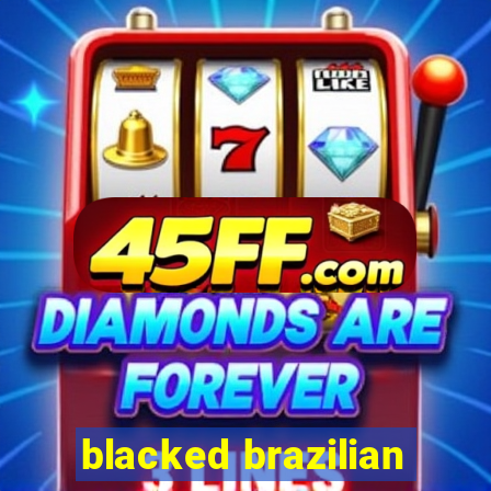 blacked brazilian